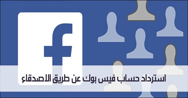 استرداد حساب فيس بوك عن طريق الأصدقاء